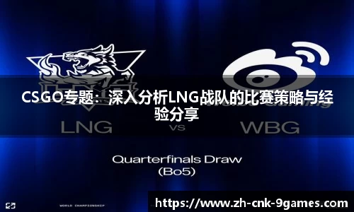 CSGO专题：深入分析LNG战队的比赛策略与经验分享